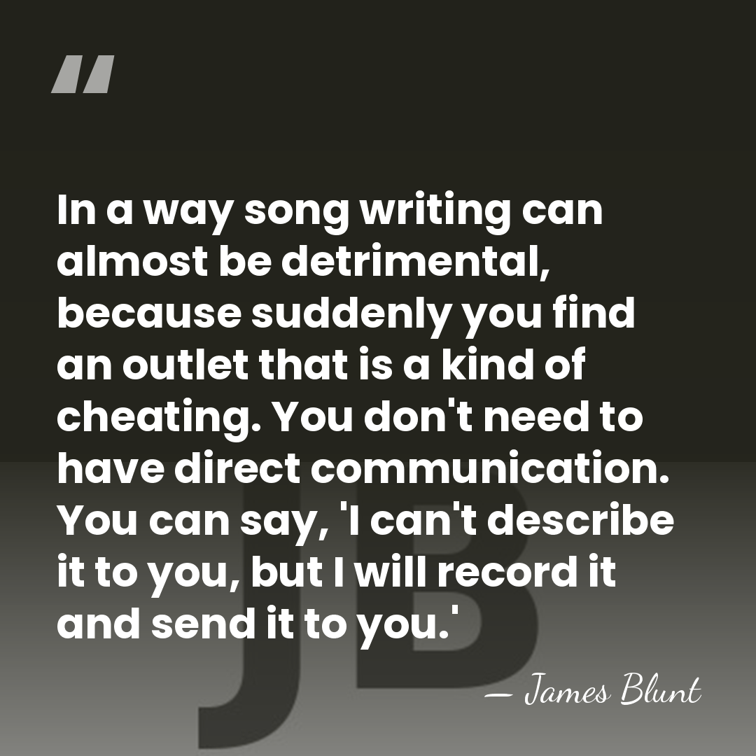 In a way song writing can almost be detrimental, because suddenly you&hellip; - James Blunt