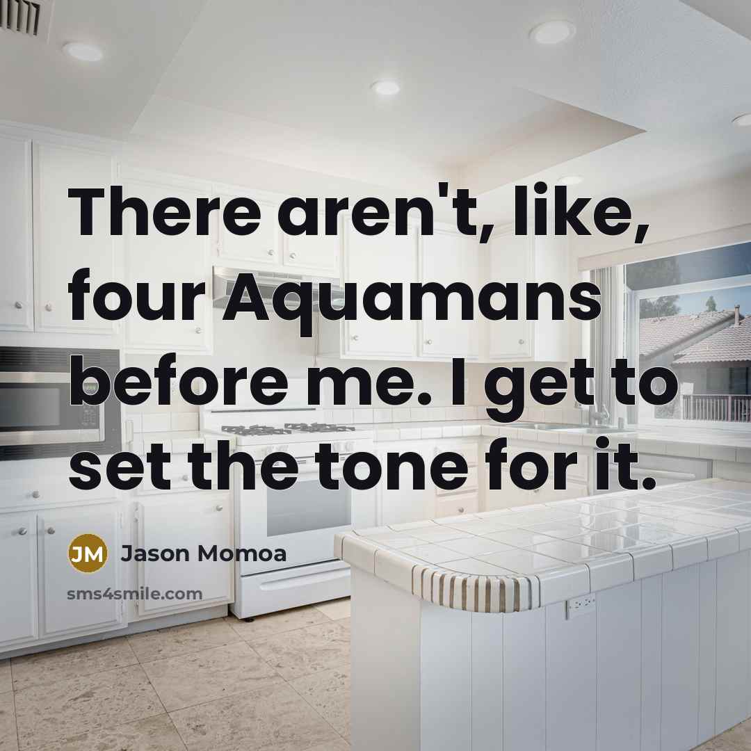 “There aren't, like, four Aquamans before me. I get to…” quote by Jason Momoa