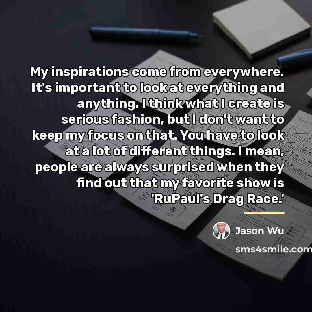 “My inspirations come from everywhere. It's important to look at…” quote by Jason Wu