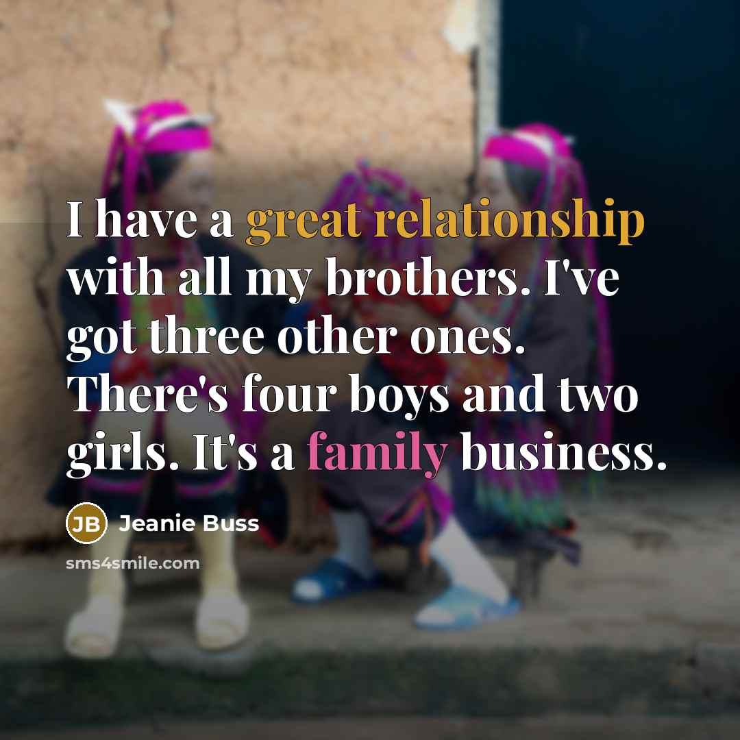 “I have a great relationship with all my brothers. I've got three other ones. There's four boys and two girls. It's a family business.” quote by Jeanie Buss