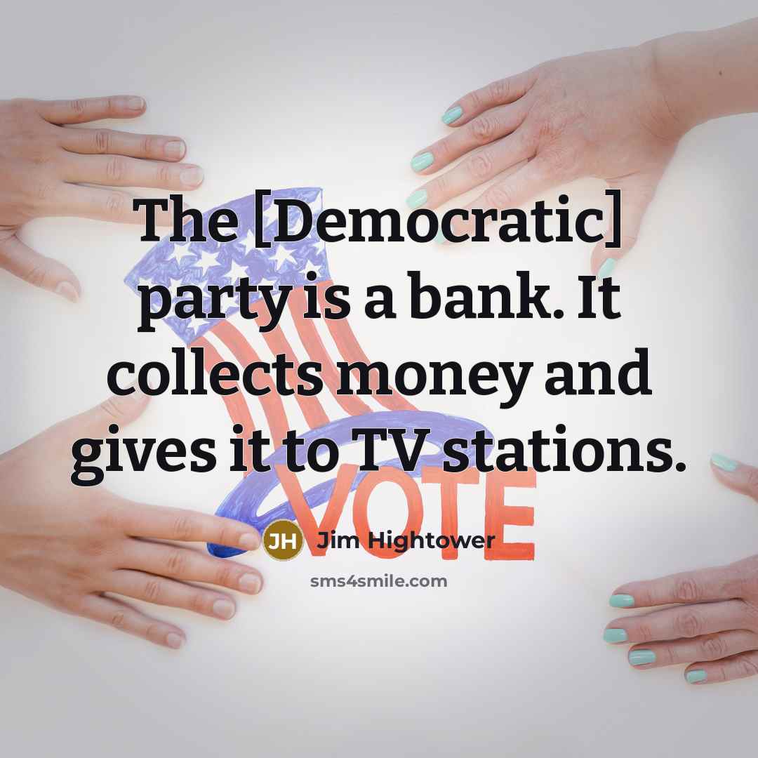“The [Democratic] party is a bank. It collects money and…” quote by Jim Hightower