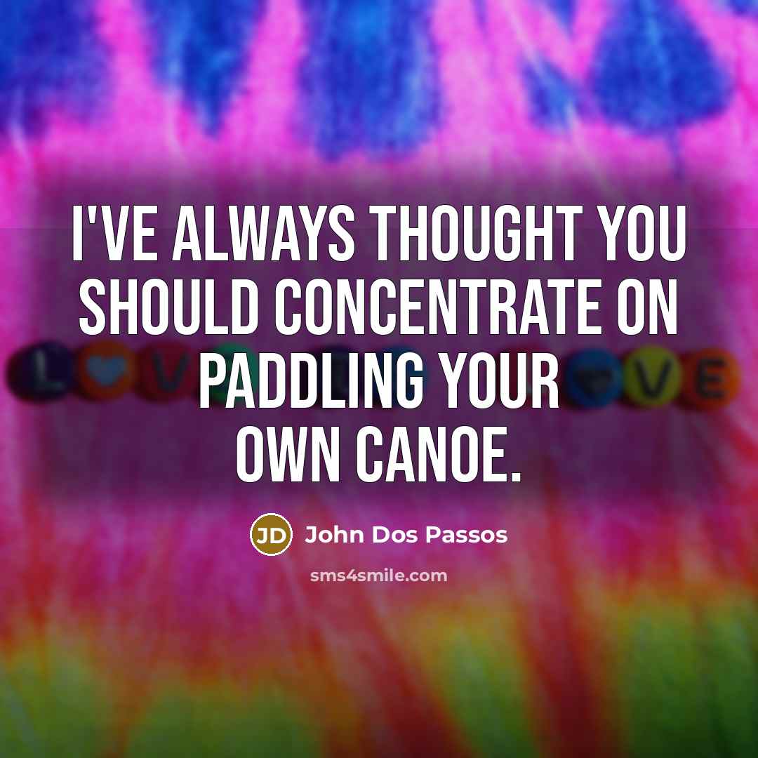 “I've always thought you should concentrate on paddling your own canoe.” quote by John Dos Passos