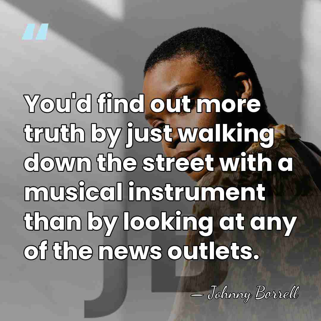 You'd find out more truth by just walking down the street with&hellip; - Johnny Borrell