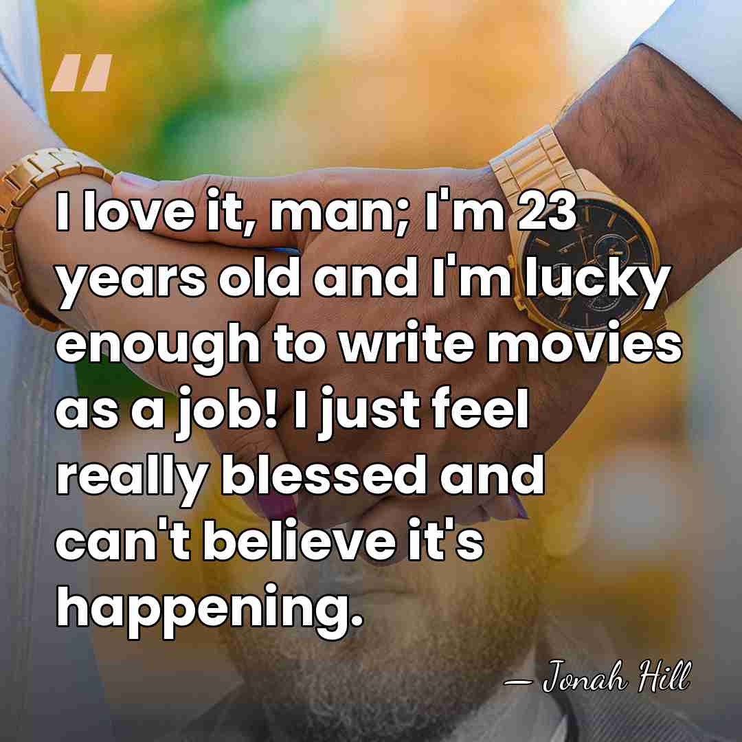 I love it, man; I'm 23 years old and I'm lucky enough&hellip; - Jonah Hill