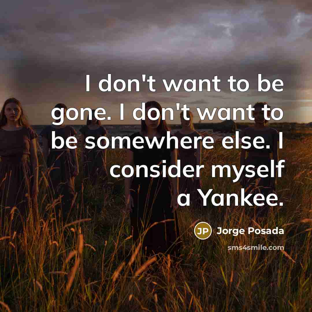 “I don't want to be gone. I don't want to…” quote by Jorge Posada