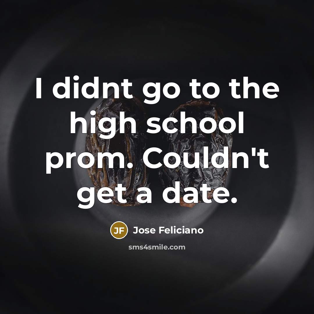 “I didnt go to the high school prom. Couldn't get a date.” quote by Jose Feliciano