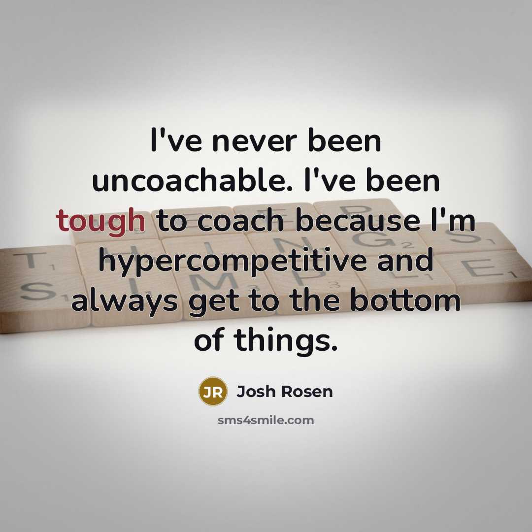 “I've never been uncoachable. I've been tough to coach because…” quote by Josh Rosen