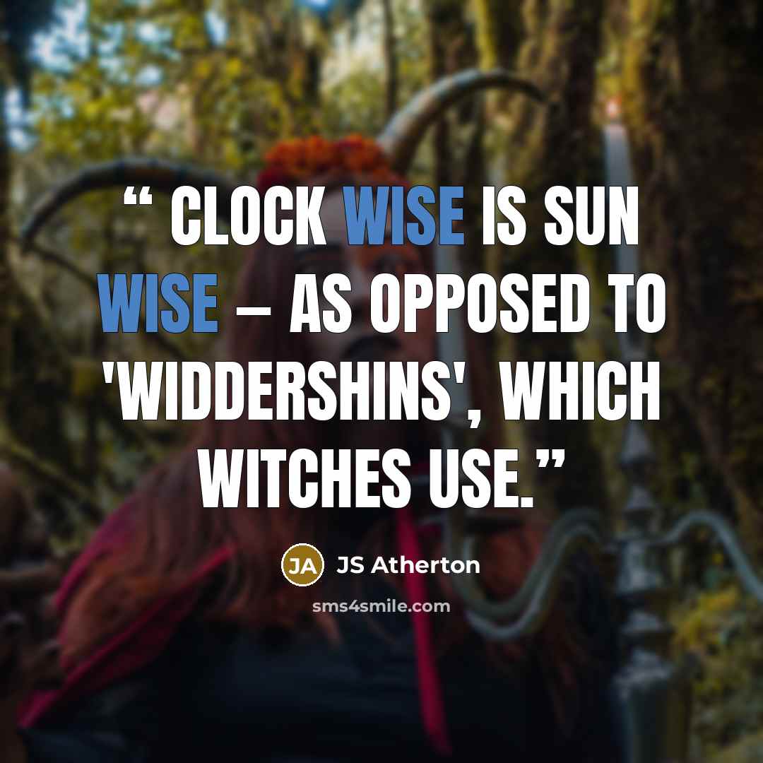 “Clock wise is sun wise — as opposed to 'widdershins', which witches use.” quote by JS Atherton