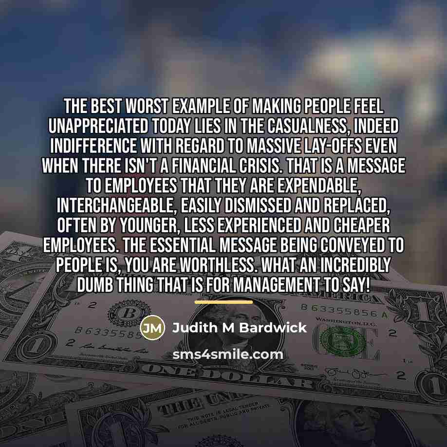 “The best worst example of making people feel unappreciated today…” quote by Judith M Bardwick