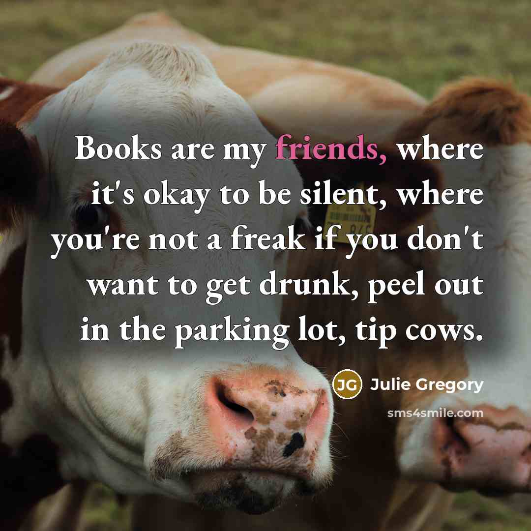 “Books are my friends, where it's okay to be silent,…” quote by Julie Gregory
