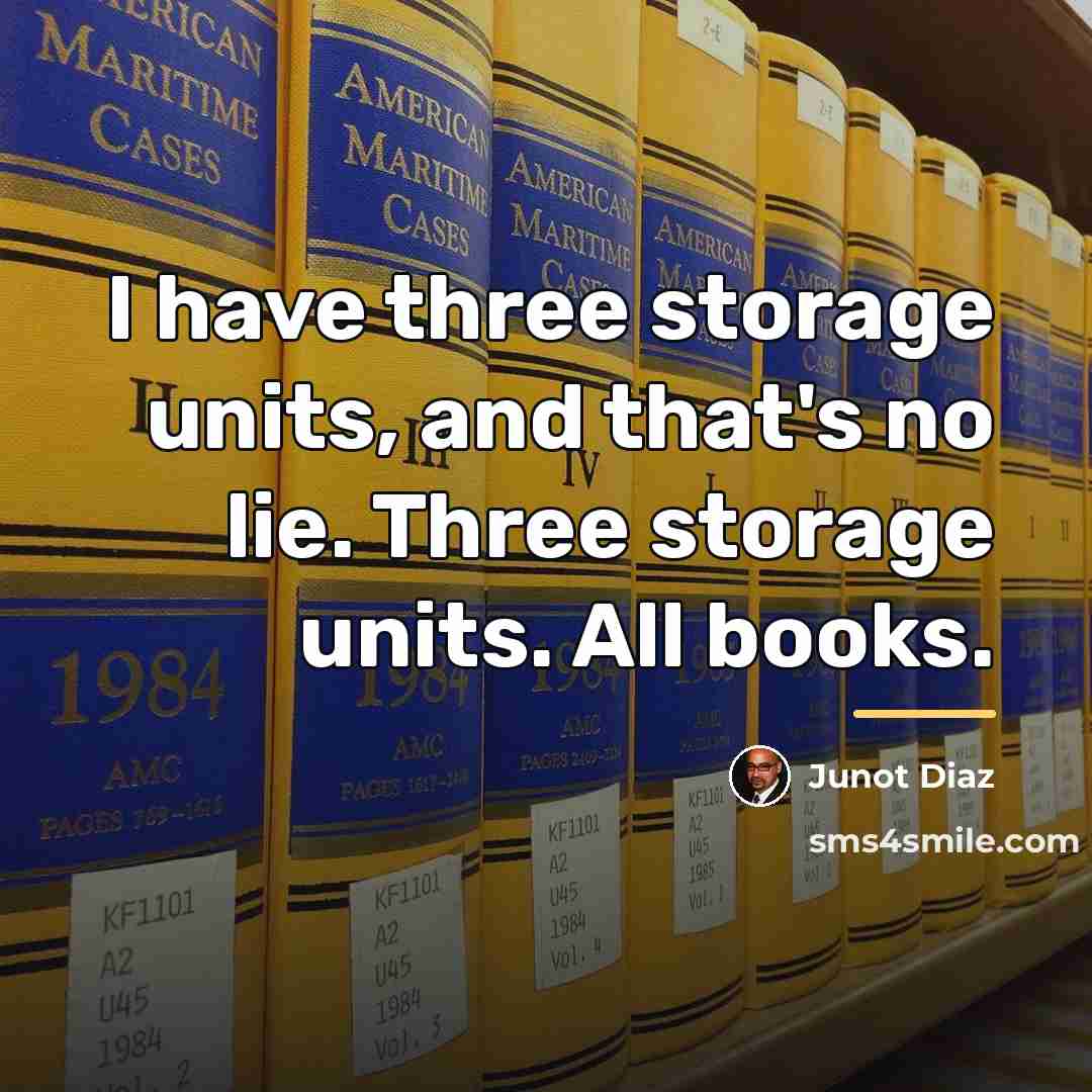 “I have three storage units, and that's no lie. Three…” quote by Junot Diaz