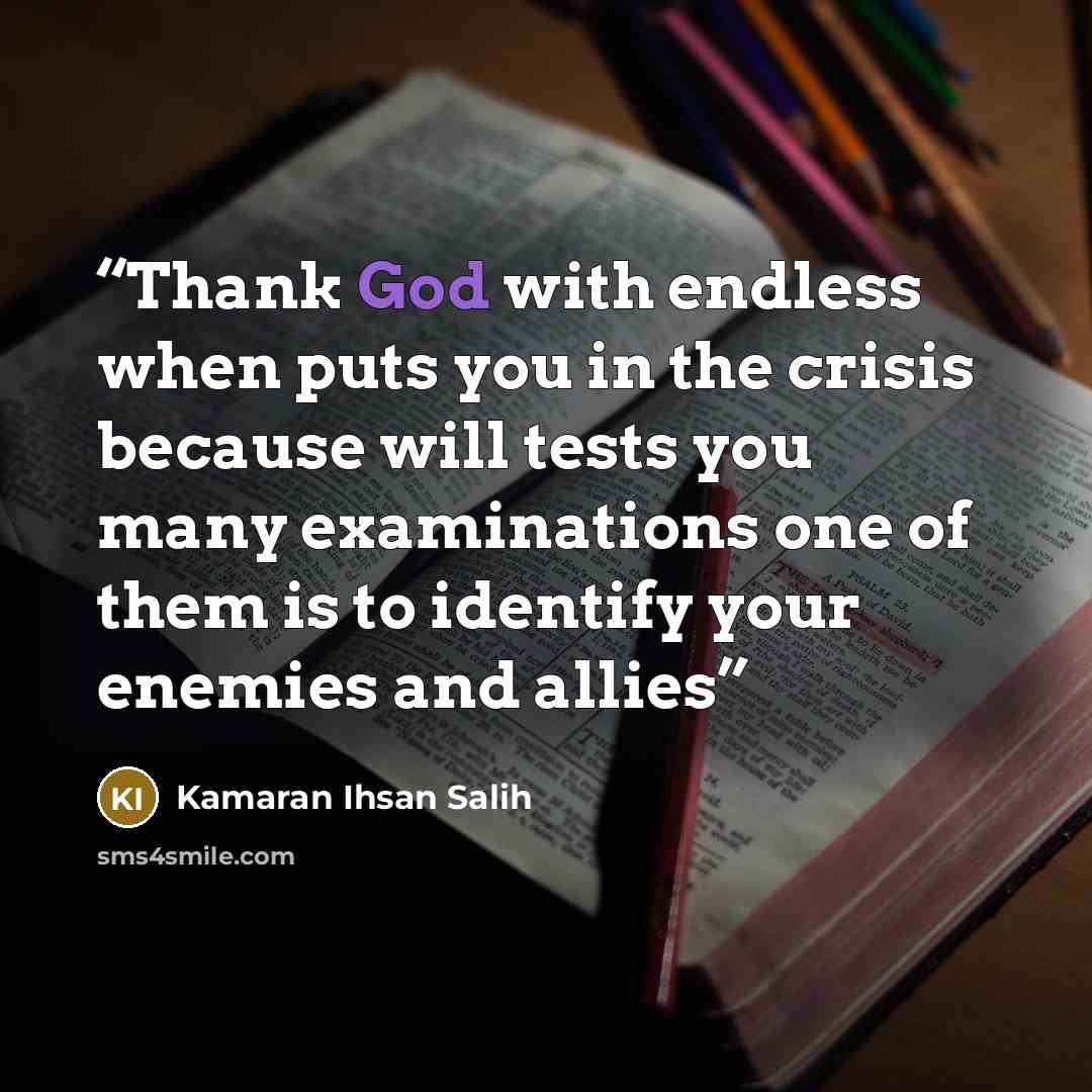 “Thank God with endless when puts you in the crisis because will tests you many examinations one of them is to identify your enemies and allies” quote by Kamaran Ihsan Salih