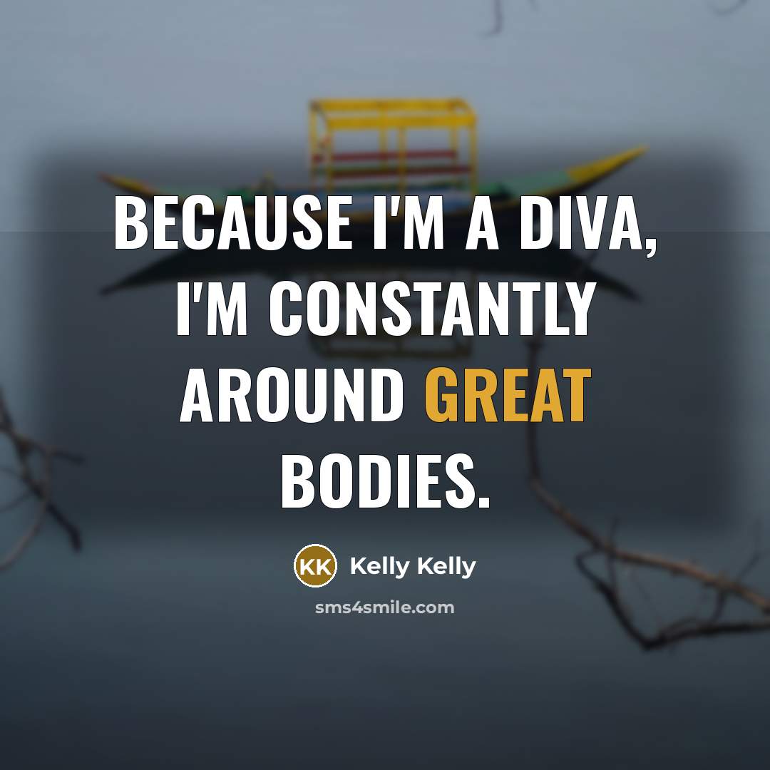 “Because I'm a Diva, I'm constantly around great bodies.…” quote by Kelly Kelly