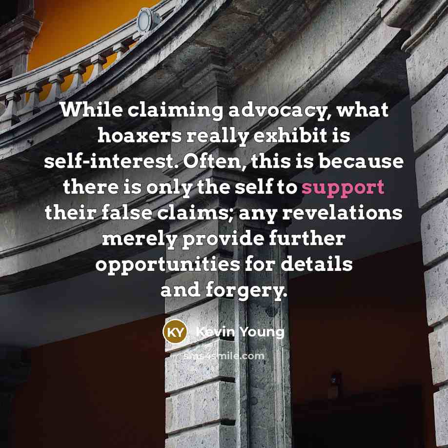 “While claiming advocacy, what hoaxers really exhibit is self-interest. Often,…” quote by Kevin Young
