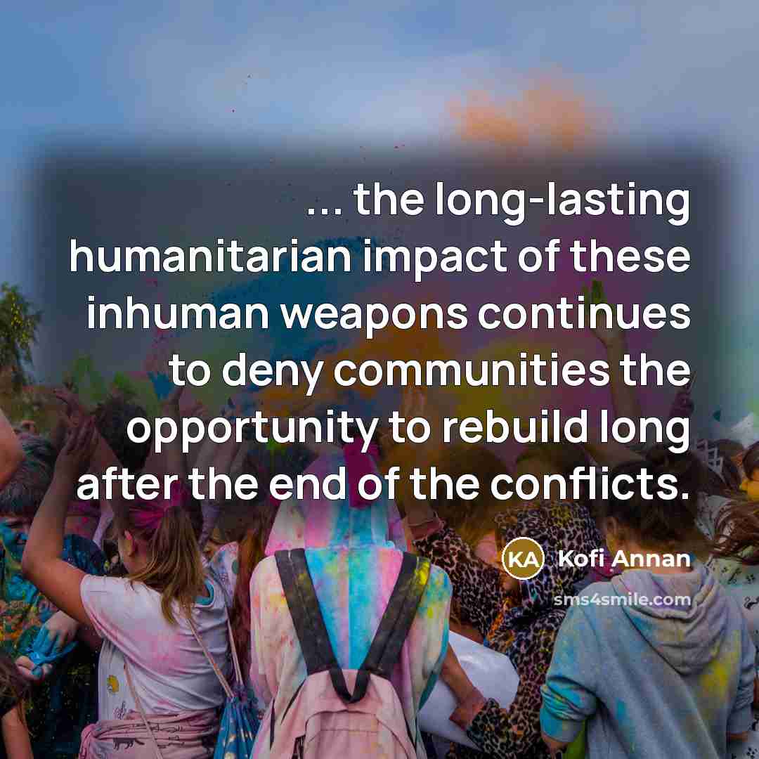 “... the long-lasting humanitarian impact of these inhuman weapons continues…” quote by Kofi Annan