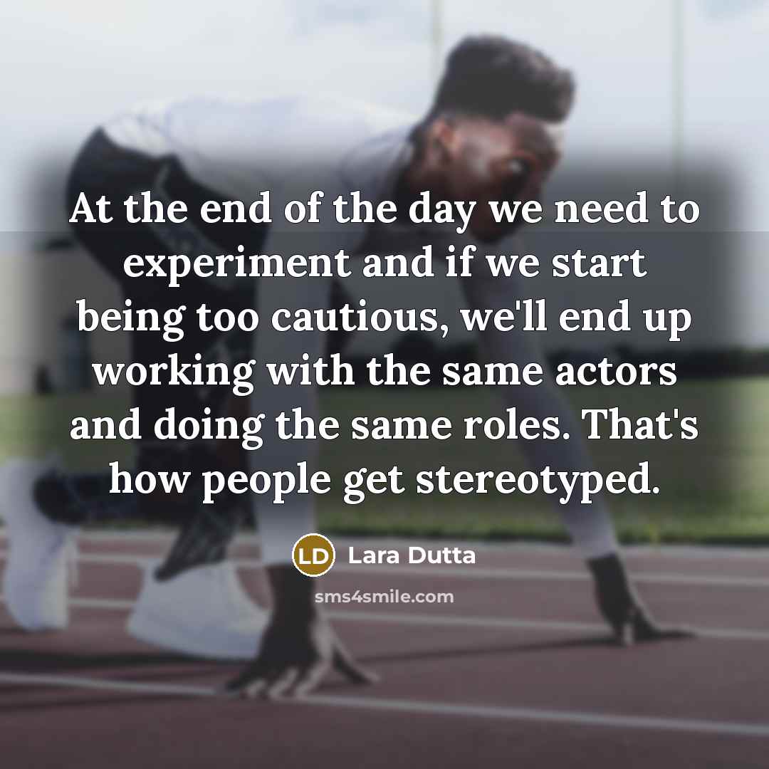 “At the end of the day we need to experiment and if we start being too cautious, we'll end up working with the same actors and doing the same roles. That's how people get stereotyped.” quote by Lara Dutta
