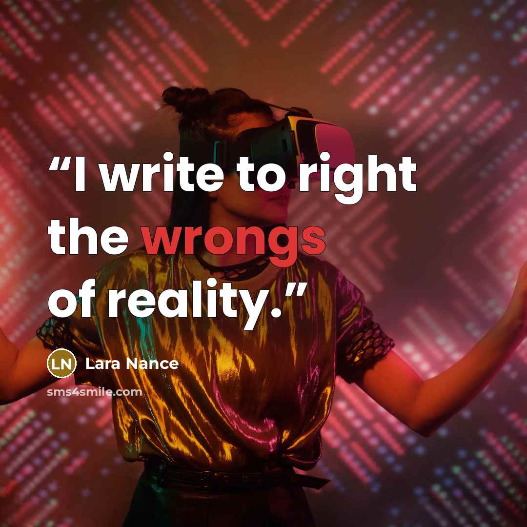 “I write to right the wrongs of reality.” quote by Lara Nance
