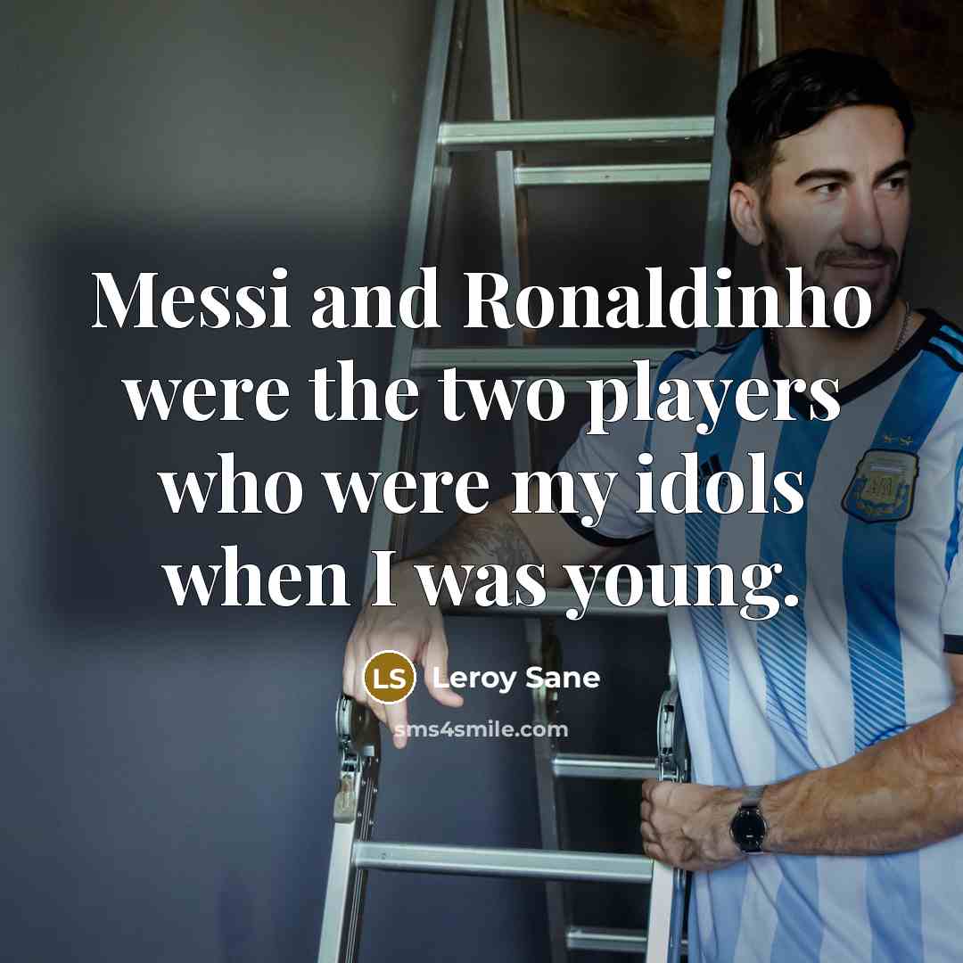 “Messi and Ronaldinho were the two players who were my idols when I was young.” quote by Leroy Sane