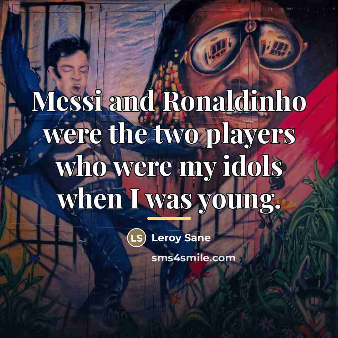 “Messi and Ronaldinho were the two players who were my…” quote by Leroy Sane
