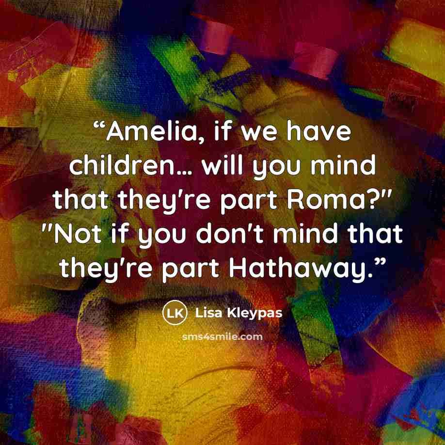 “Amelia, if we have children… will you mind that they're part Roma?" "Not if you don't mind that they're part Hathaway.” quote by Lisa Kleypas