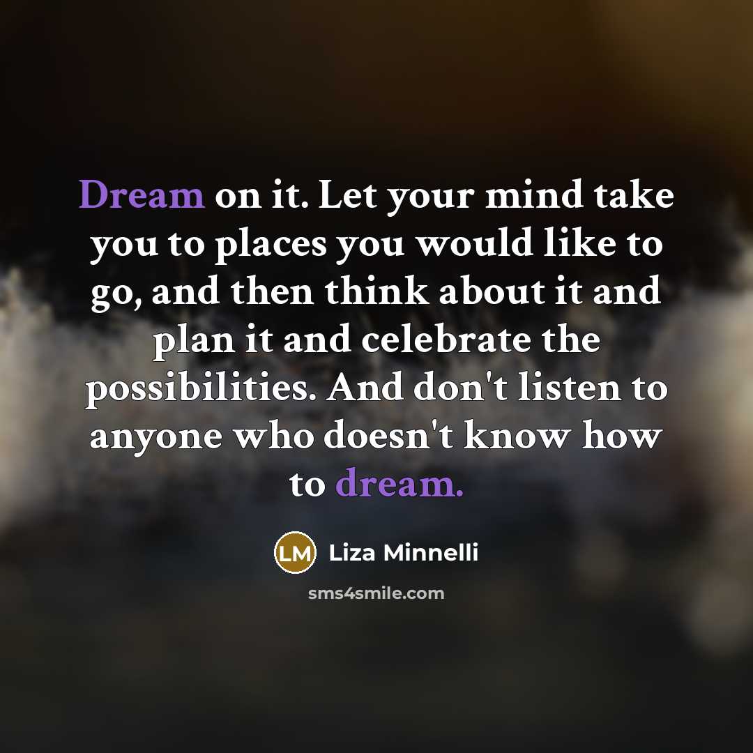 “Dream on it. Let your mind take you to places…” quote by Liza Minnelli