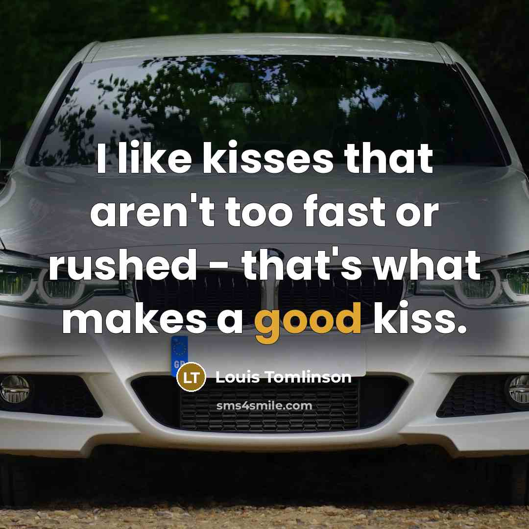 “I like kisses that aren't too fast or rushed - that's what makes a good kiss.” quote by Louis Tomlinson