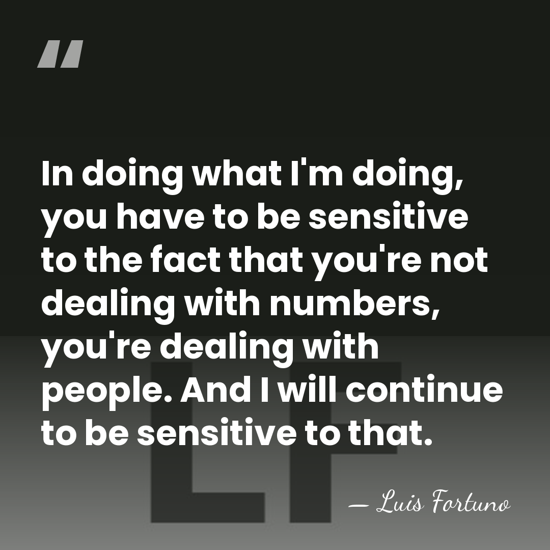 In doing what I'm doing, you have to be sensitive to the&hellip; - Luis Fortuno