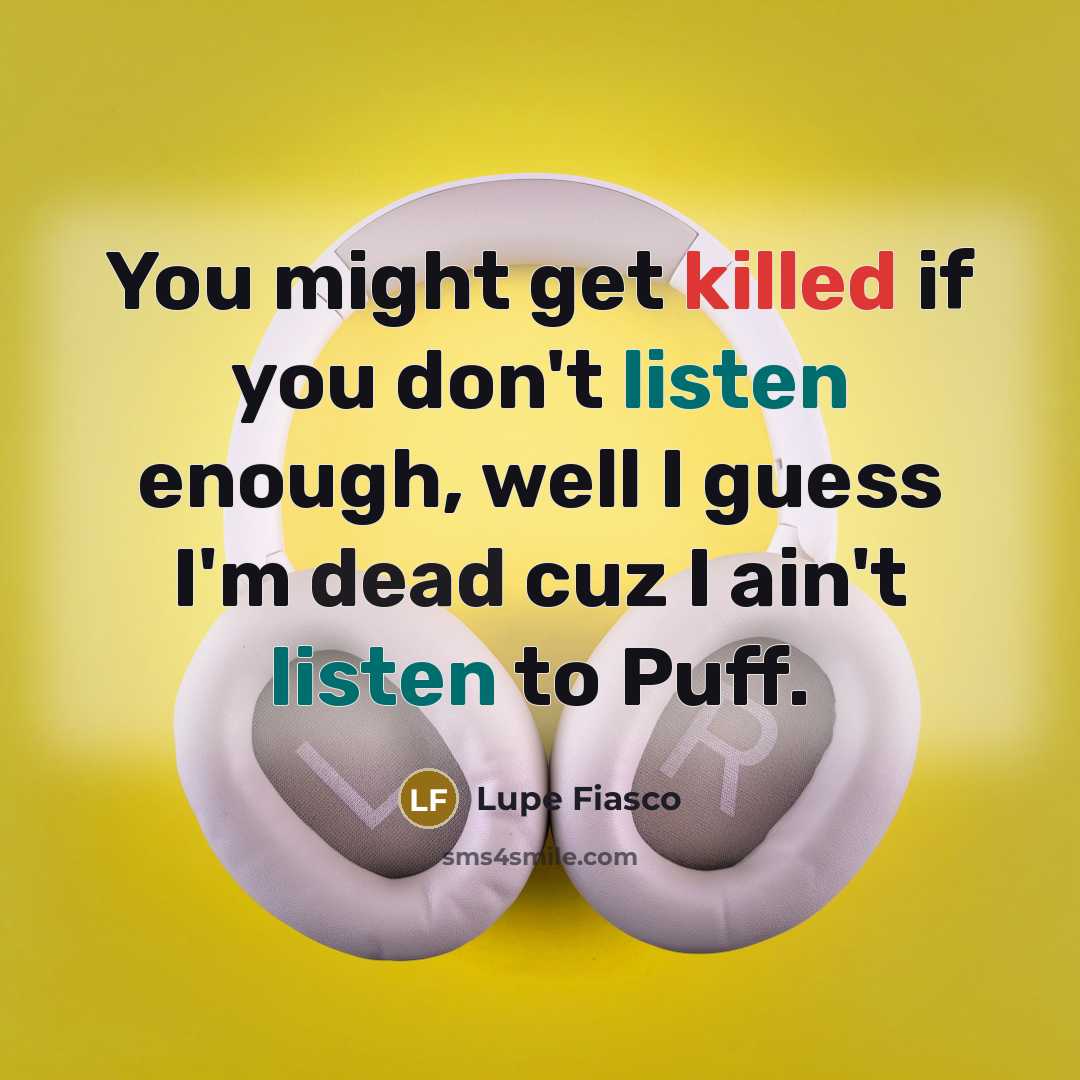 “You might get killed if you don't listen enough, well I guess I'm dead cuz I ain't listen to Puff.” quote by Lupe Fiasco