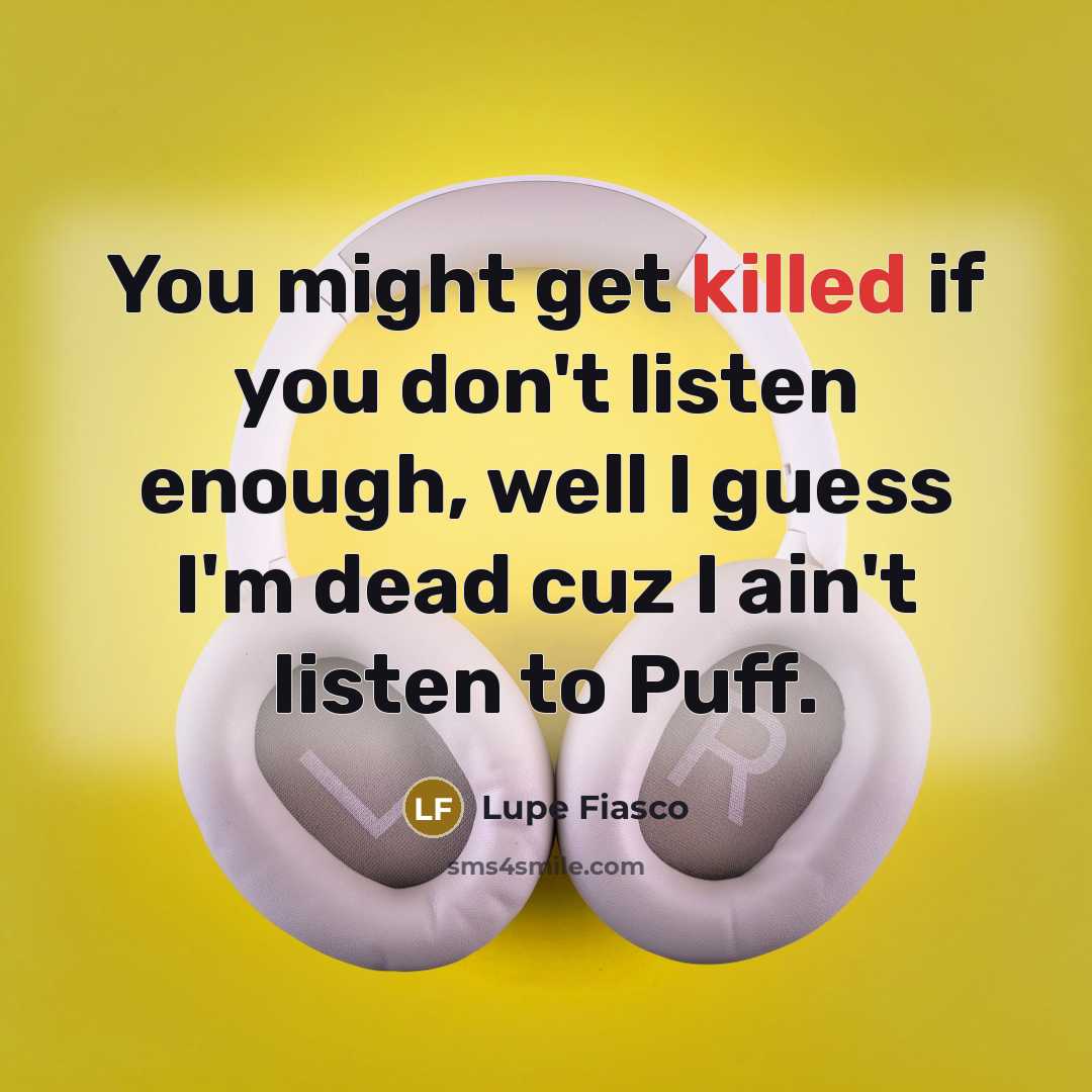 “You might get killed if you don't listen enough, well…” quote by Lupe Fiasco