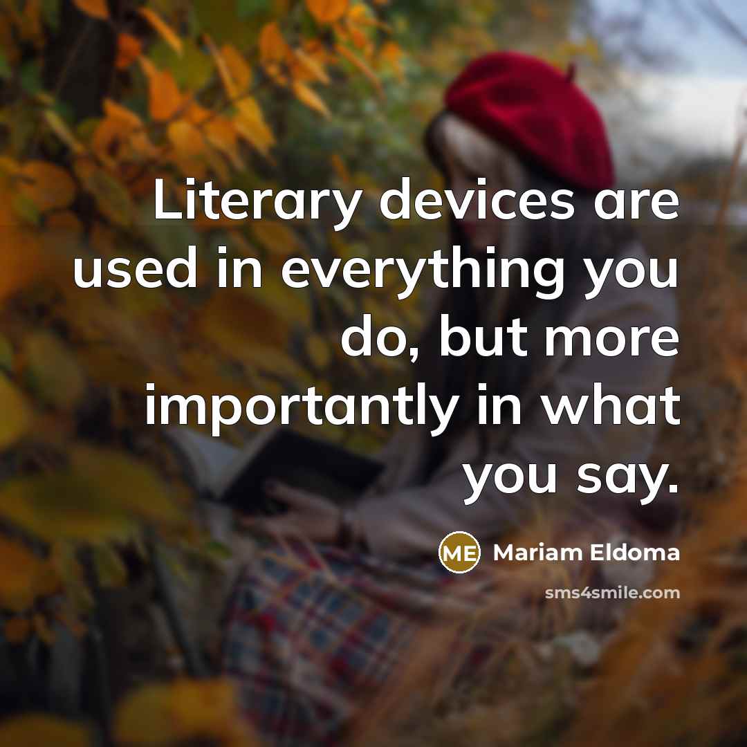 “Literary devices are used in everything you do, but more importantly in what you say.” quote by Mariam Eldoma