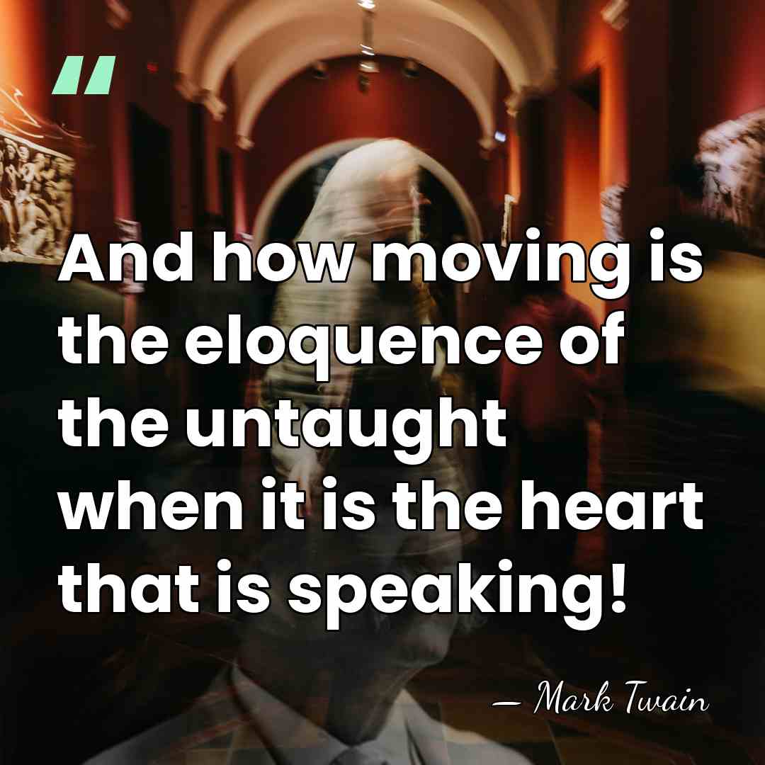 And how moving is the eloquence of the untaught when it is&hellip; - Mark Twain
