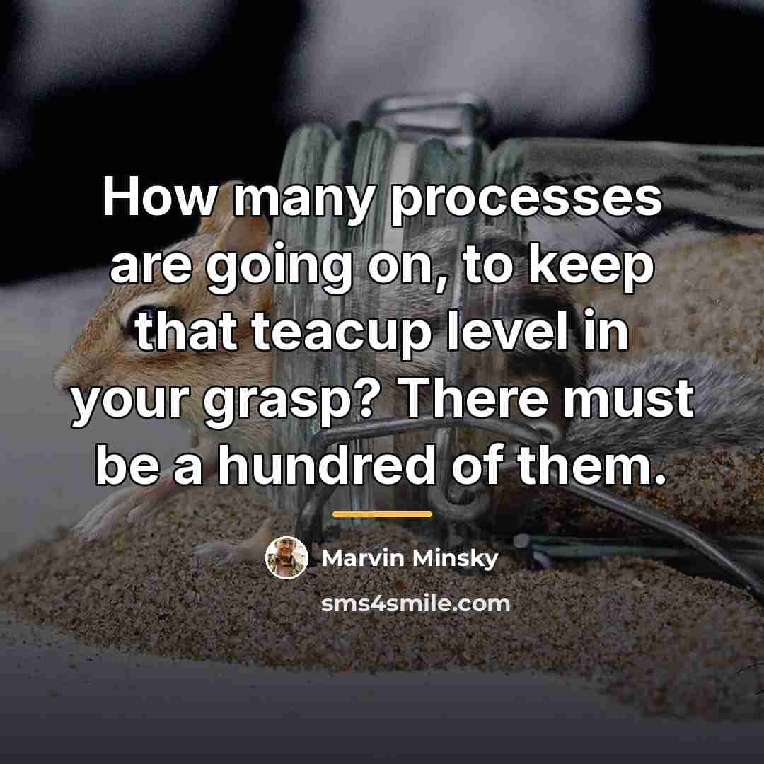 “How many processes are going on, to keep that teacup…” quote by Marvin Minsky
