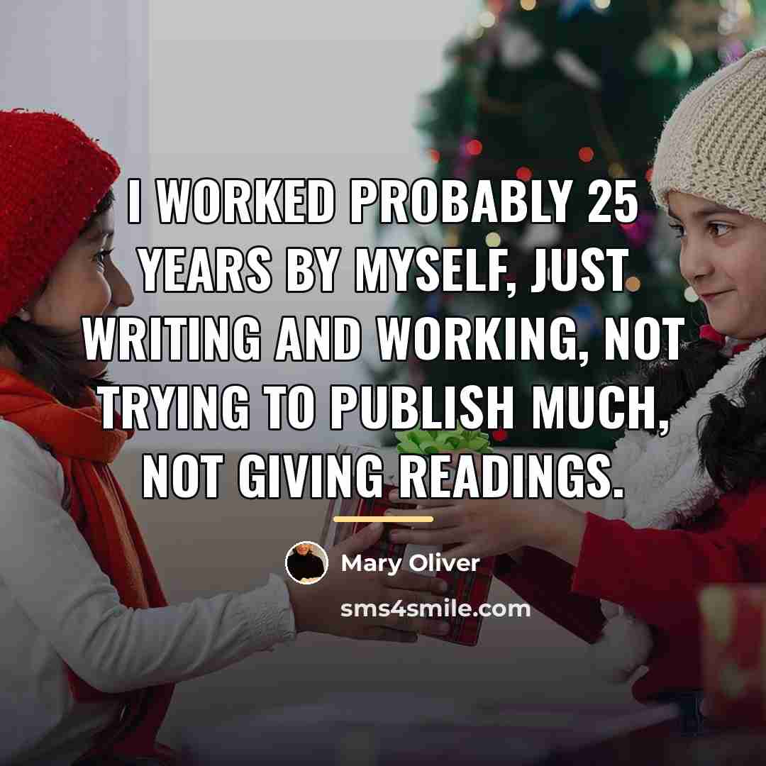 “I worked probably 25 years by myself, just writing and…” quote by Mary Oliver