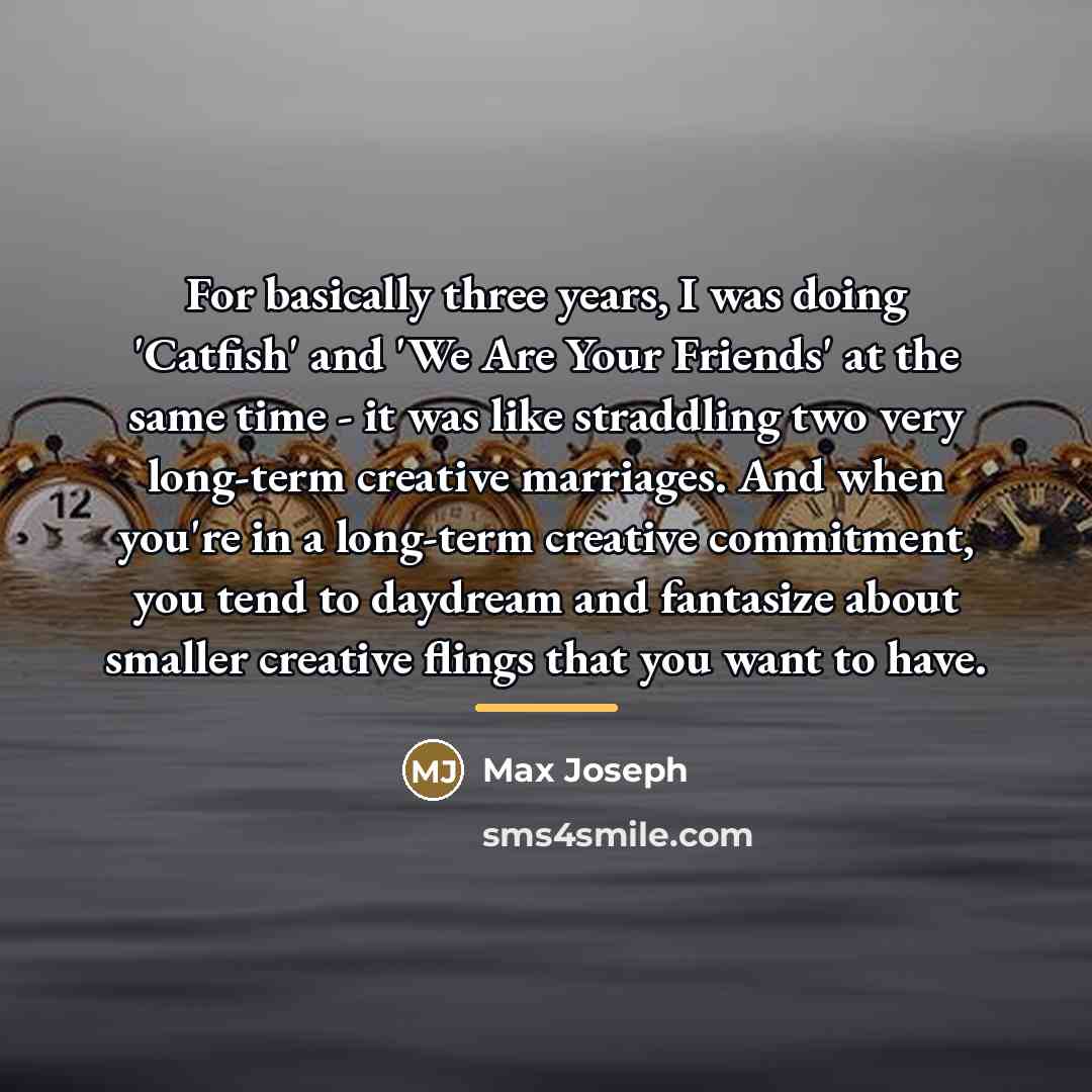 “For basically three years, I was doing 'Catfish' and 'We…” quote by Max Joseph