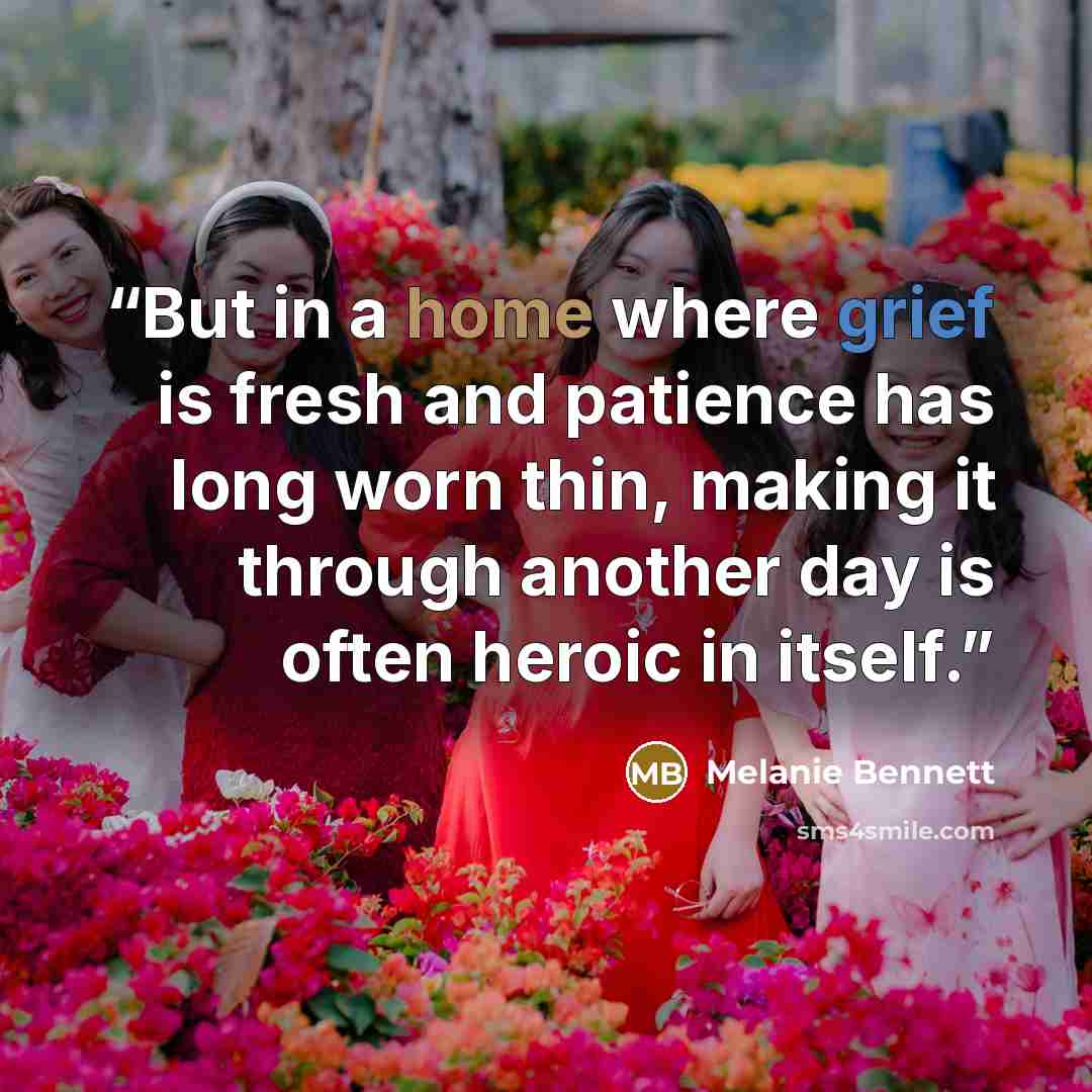 “But in a home where grief is fresh and patience has long worn thin, making it through another day is often heroic in itself.” quote by Melanie Bennett