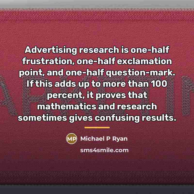 “Advertising research is one-half frustration, one-half exclamation point, and one-half…” quote by Michael P Ryan
