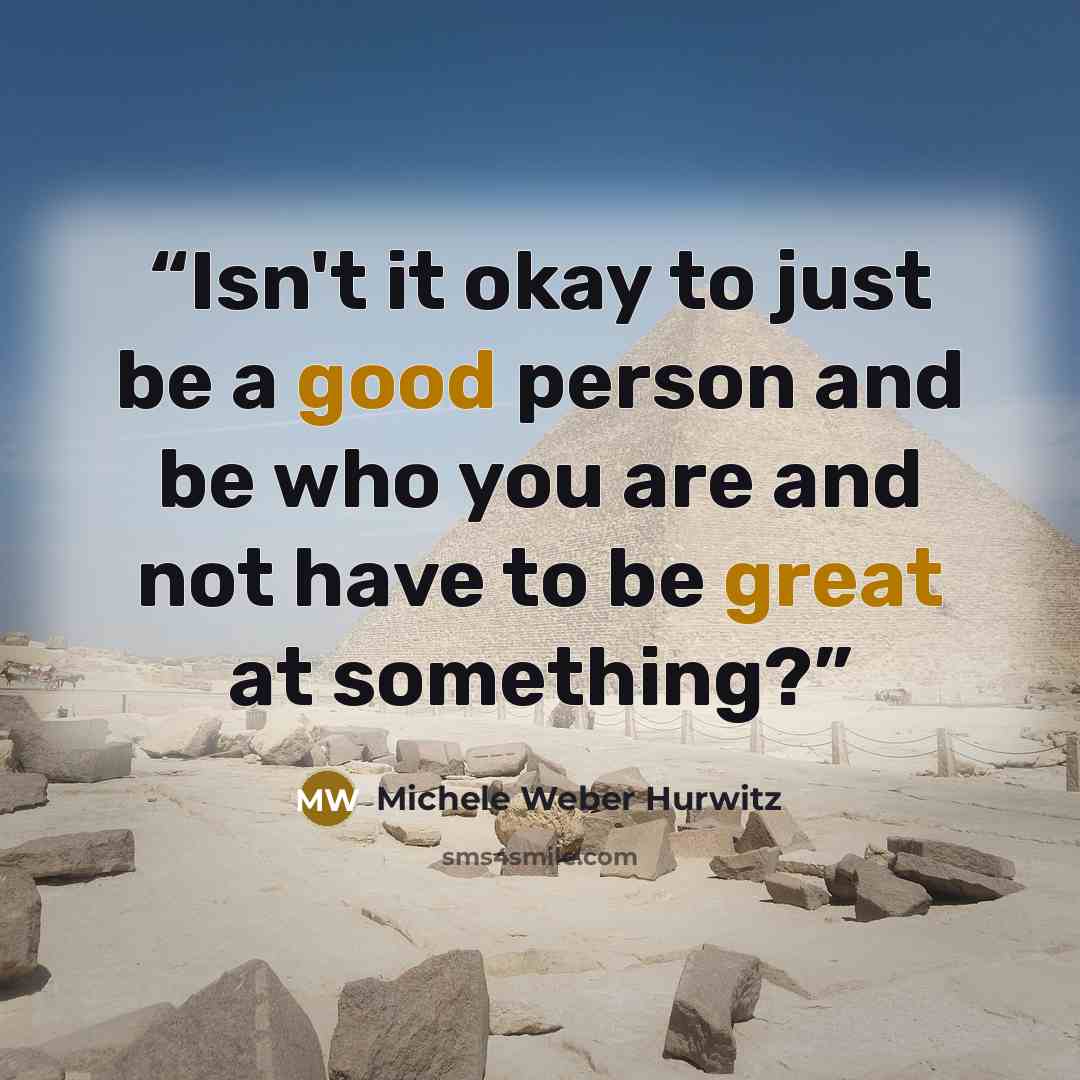 “Isn't it okay to just be a good person and be who you are and not have to be great at something?” quote by Michele Weber Hurwitz