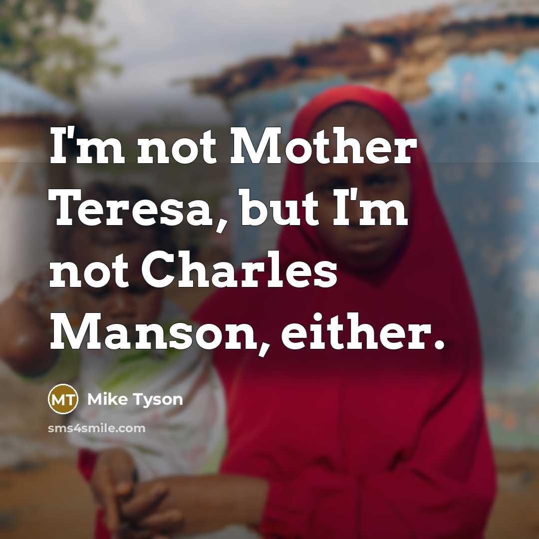 “I'm not Mother Teresa, but I'm not Charles Manson, either.…” quote by Mike Tyson