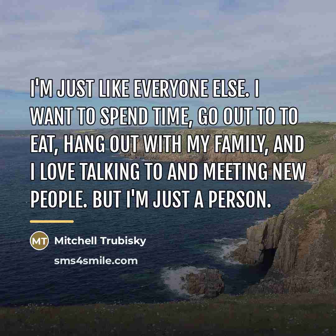 “I'm just like everyone else. I want to spend time,…” quote by Mitchell Trubisky