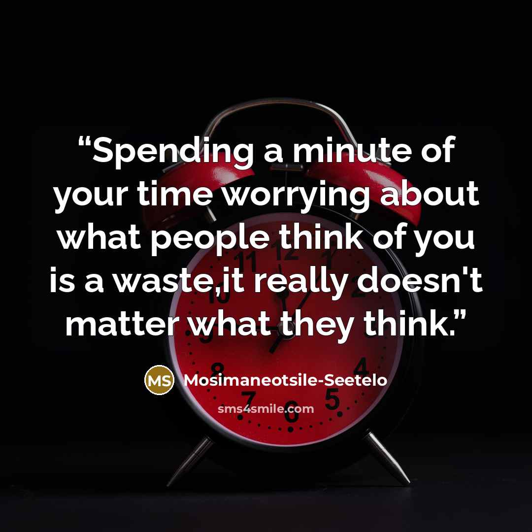 “Spending a minute of your time worrying about what people think of you is a waste,it really doesn't matter what they think.” quote by Mosimaneotsile-Seetelo