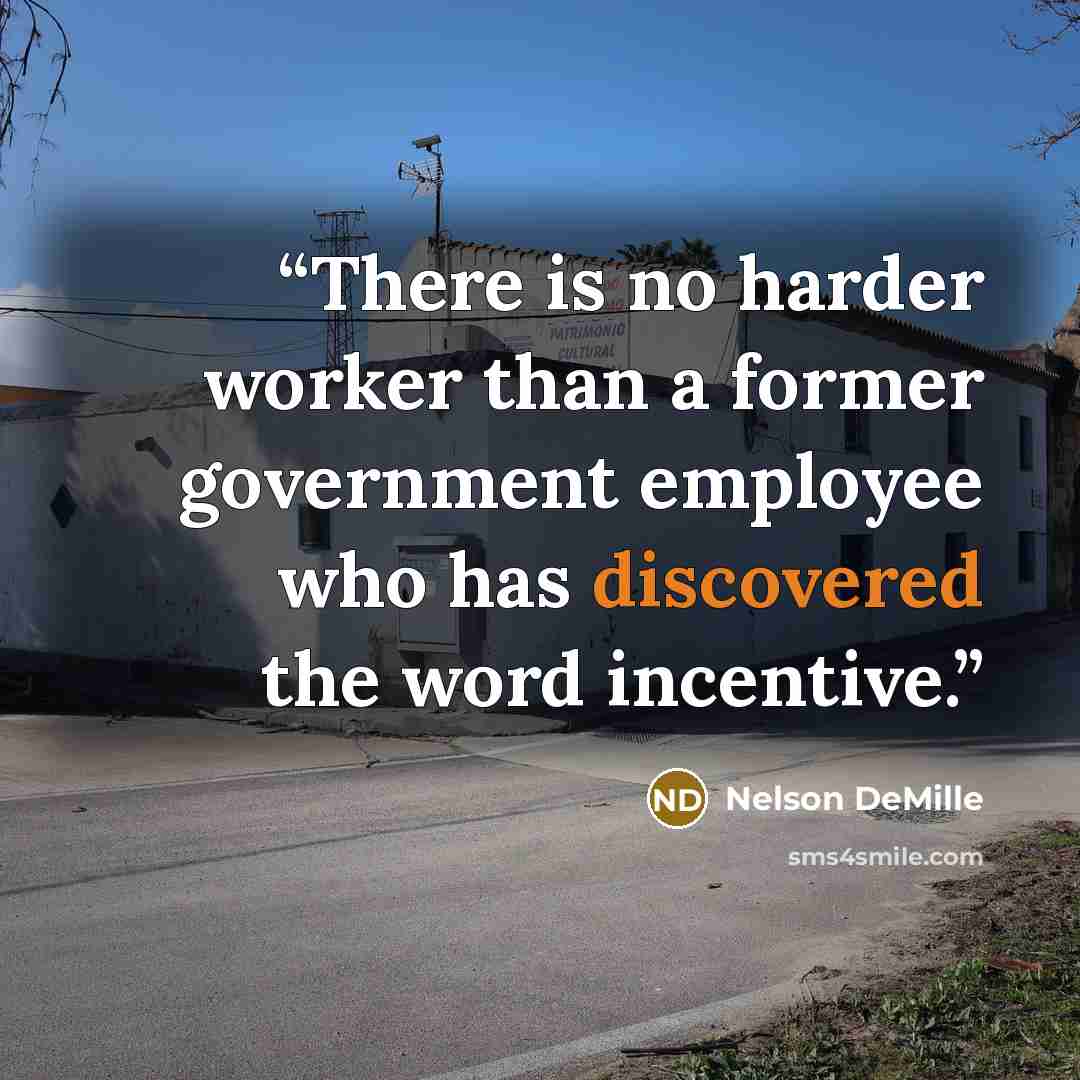“There is no harder worker than a former government employee who has discovered the word incentive.” quote by Nelson DeMille