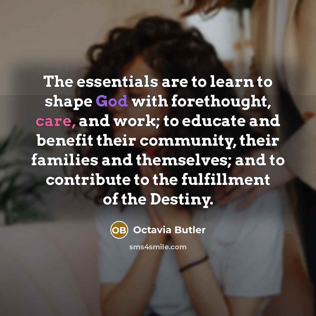 “The essentials are to learn to shape God with forethought,…” quote by Octavia Butler