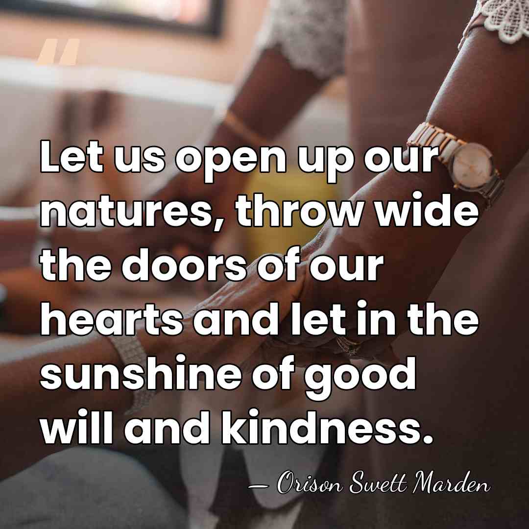 Let us open up our natures, throw wide the doors of our&hellip; - Orison Swett Marden