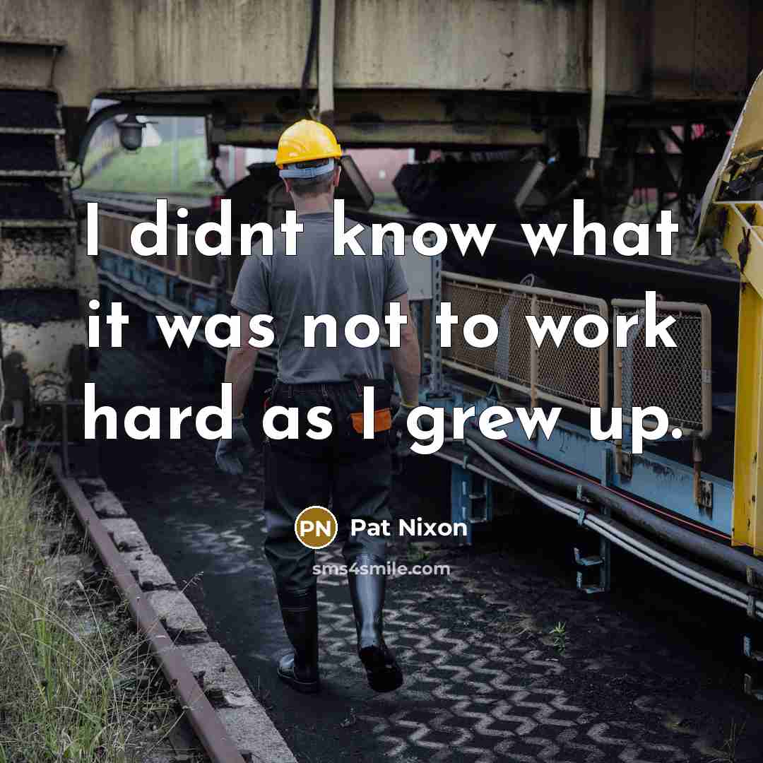 “I didnt know what it was not to work hard…” quote by Pat Nixon