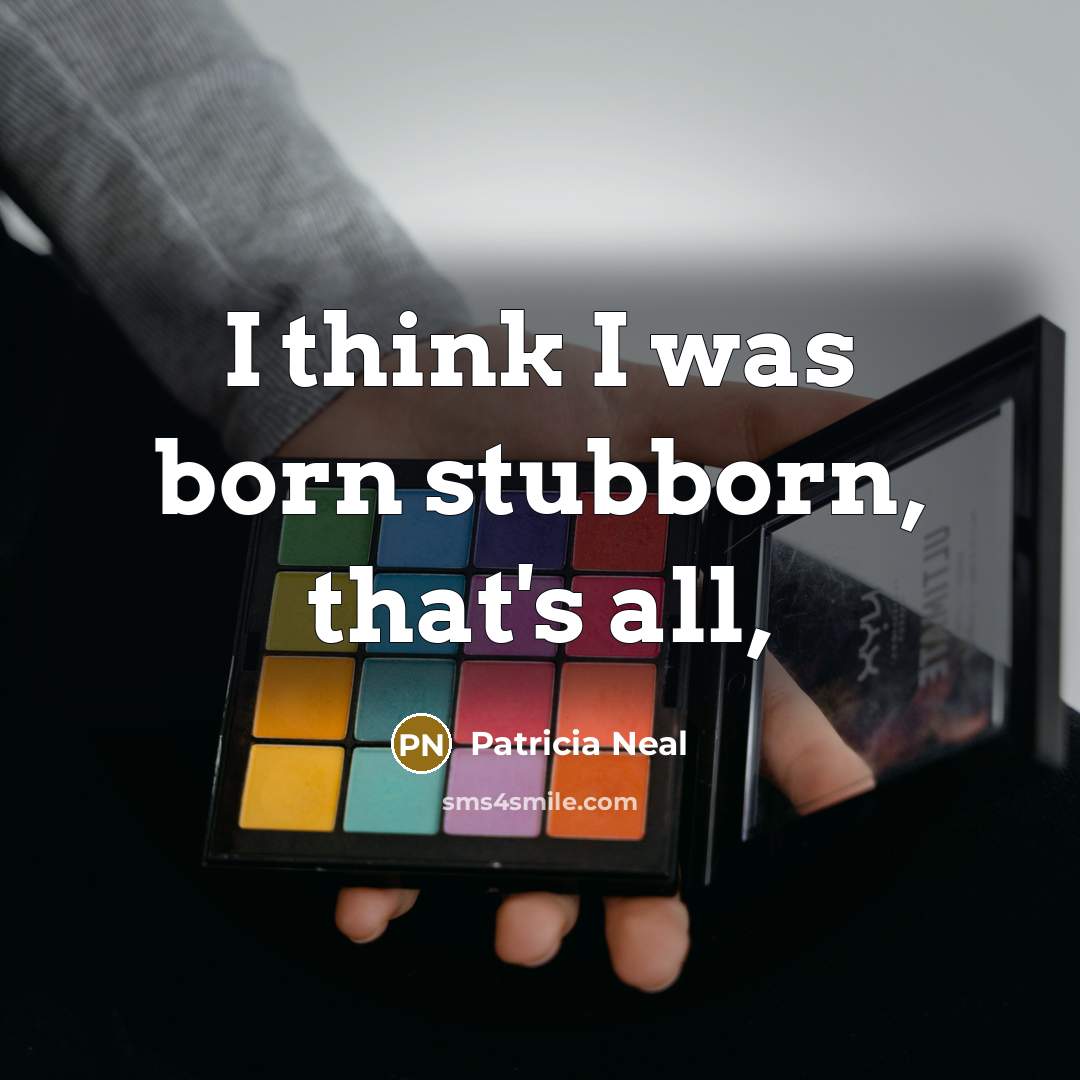 “I think I was born stubborn, that's all,…” quote by Patricia Neal