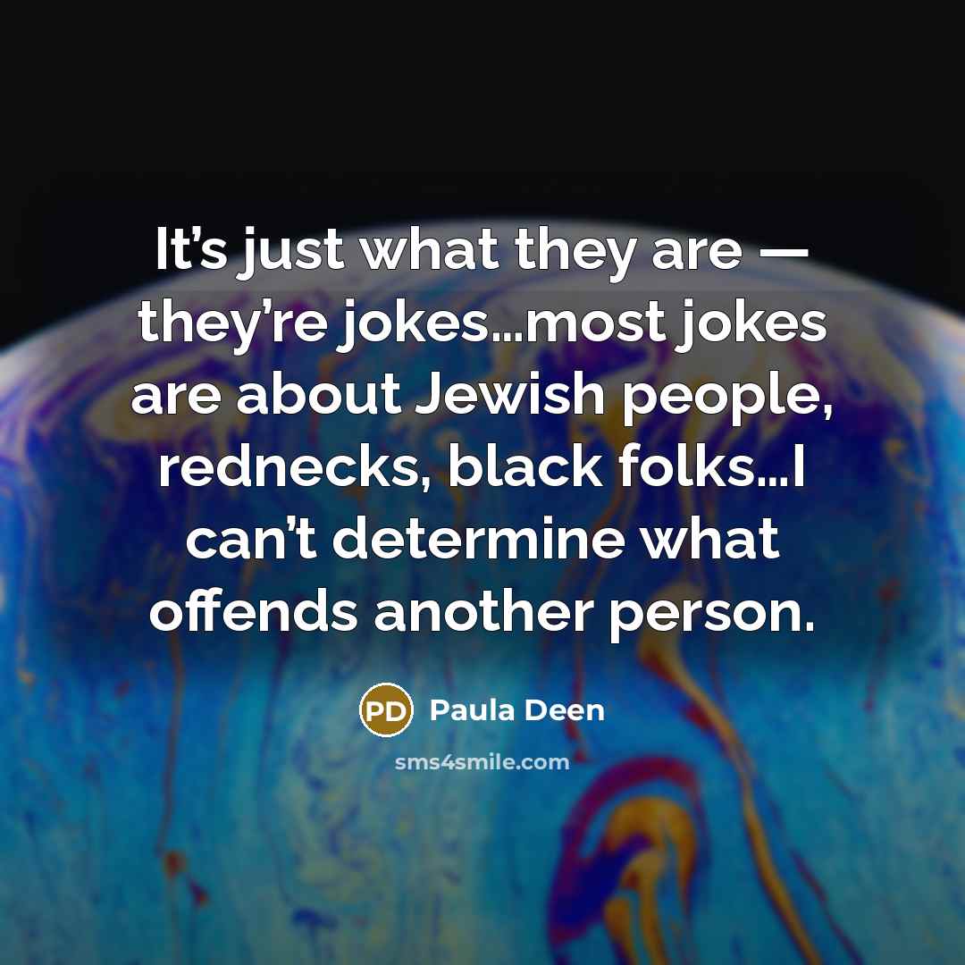 “It’s just what they are — they’re jokes…most jokes are…” quote by Paula Deen