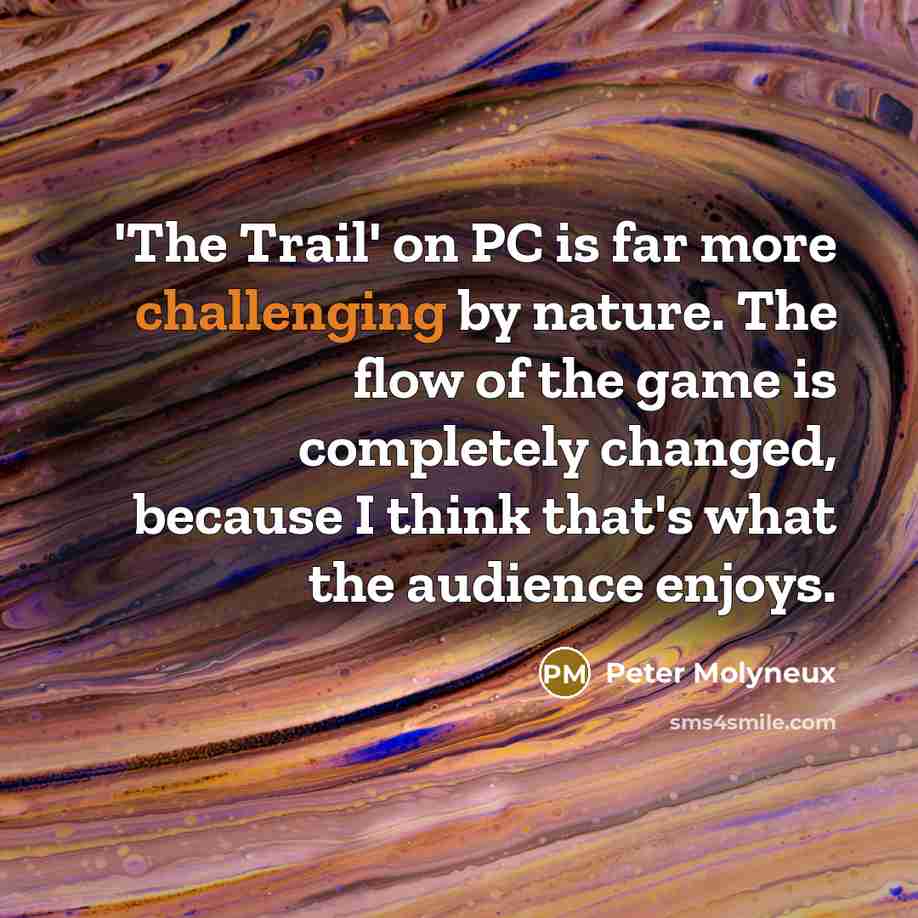 “'The Trail' on PC is far more challenging by nature. The flow of the game is completely changed, because I think that's what the audience enjoys.” quote by Peter Molyneux