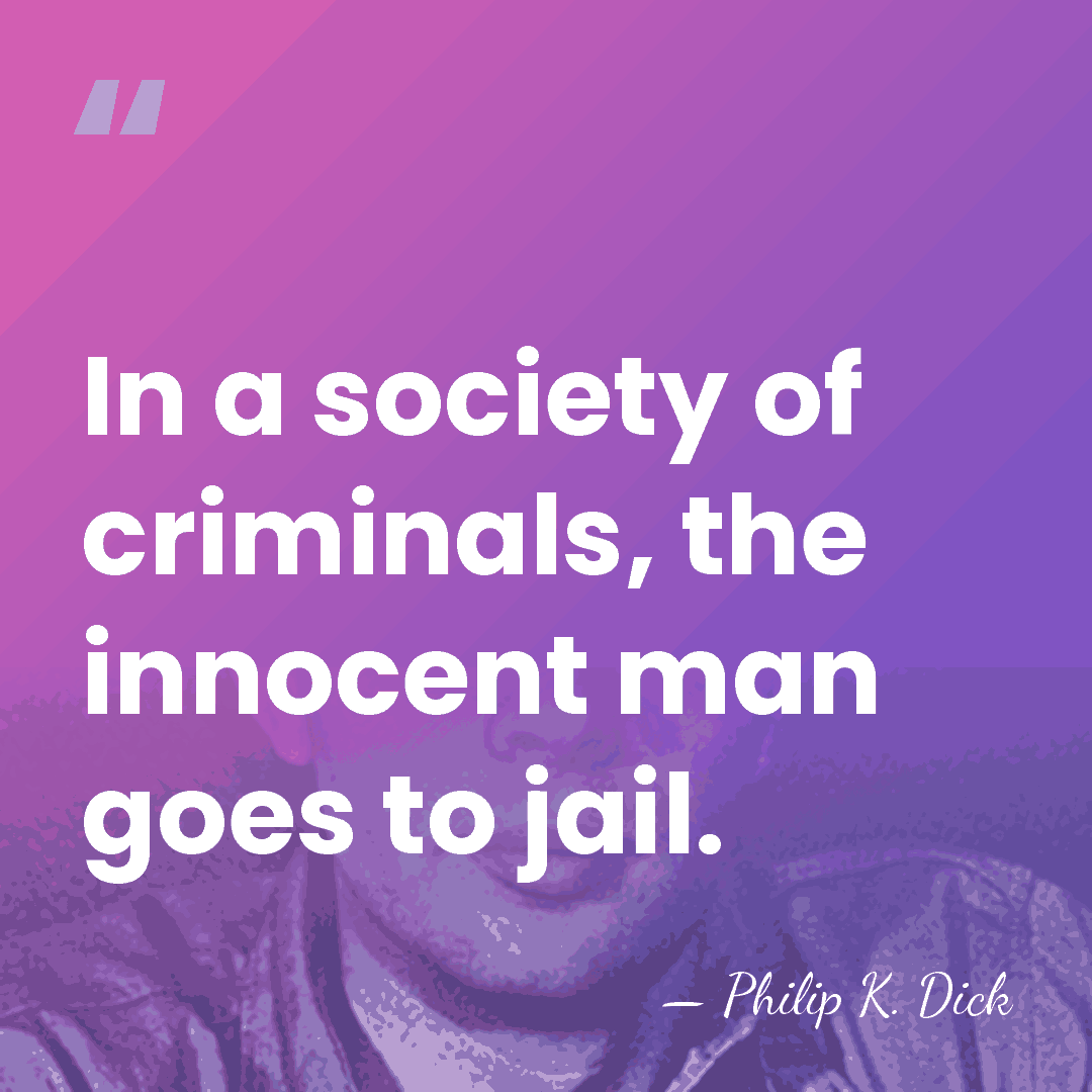 In a society of criminals, the innocent man goes to jail. - Philip K. Dick