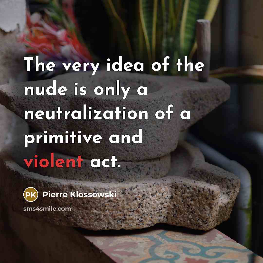 “The very idea of the nude is only a neutralization…” quote by Pierre Klossowski