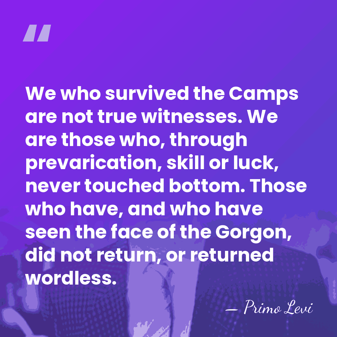 We who survived the Camps are not true witnesses. We are those&hellip; - Primo Levi